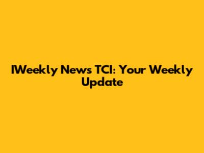 IWeekly News TCI: Your Weekly Update