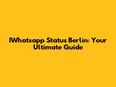 IWhatsapp Status Berlin: Your Ultimate Guide