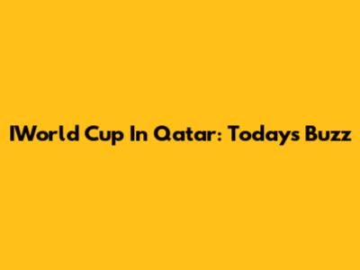 IWorld Cup In Qatar: Today's Buzz