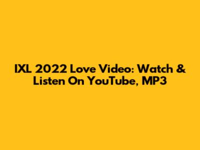 IXL 2022 Love Video: Watch & Listen On YouTube, MP3