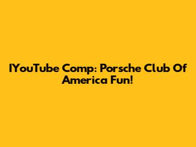 IYouTube Comp: Porsche Club Of America Fun!