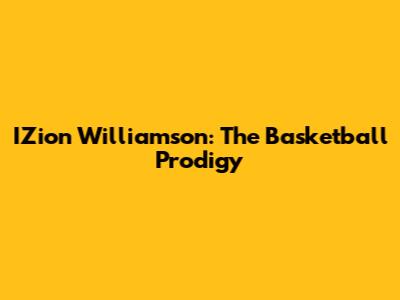 IZion Williamson: The Basketball Prodigy