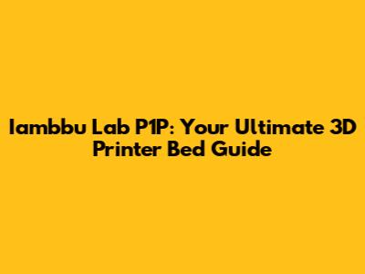 Iambbu Lab P1P: Your Ultimate 3D Printer Bed Guide