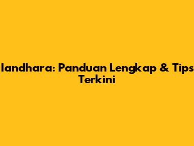 Iandhara: Panduan Lengkap & Tips Terkini