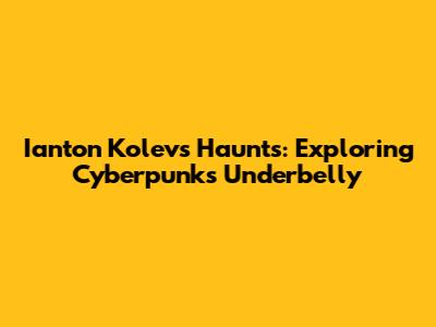 Ianton Kolev's Haunts: Exploring Cyberpunk's Underbelly