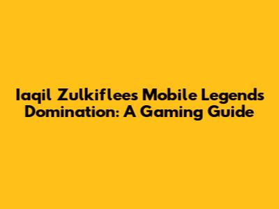Iaqil Zulkiflee's Mobile Legends Domination: A Gaming Guide