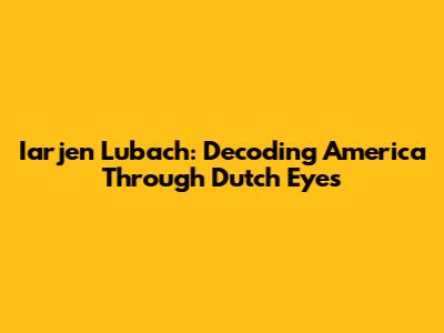 Iarjen Lubach: Decoding America Through Dutch Eyes