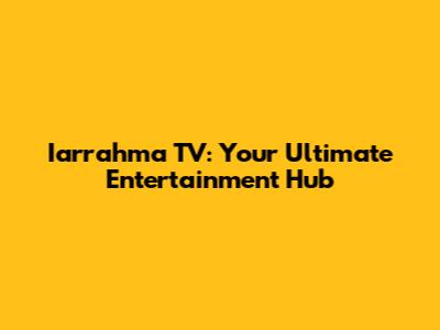 Iarrahma TV: Your Ultimate Entertainment Hub