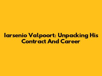 Iarsenio Valpoort: Unpacking His Contract And Career
