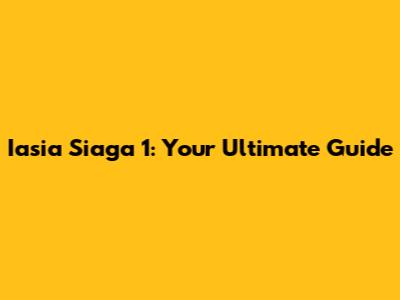 Iasia Siaga 1: Your Ultimate Guide