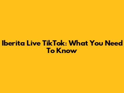 Iberita Live TikTok: What You Need To Know
