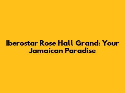 Iberostar Rose Hall Grand: Your Jamaican Paradise