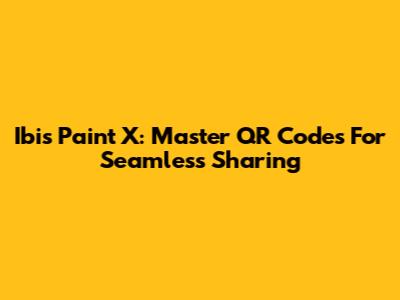 Ibis Paint X: Master QR Codes For Seamless Sharing