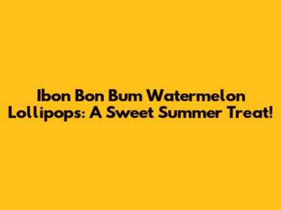 Ibon Bon Bum Watermelon Lollipops: A Sweet Summer Treat!