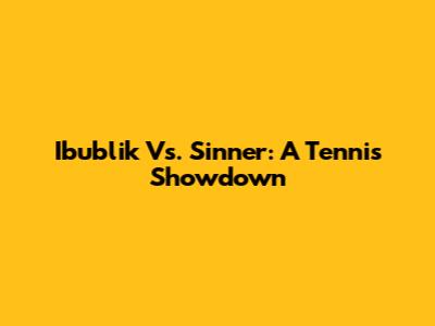 Ibublik Vs. Sinner: A Tennis Showdown