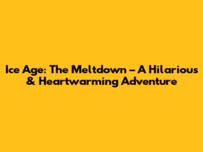 Ice Age: The Meltdown – A Hilarious & Heartwarming Adventure