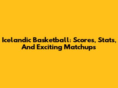 Icelandic Basketball: Scores, Stats, And Exciting Matchups
