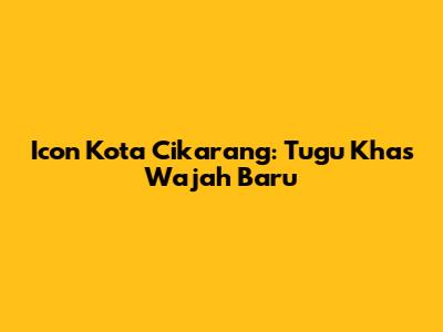 Icon Kota Cikarang: Tugu Khas Wajah Baru