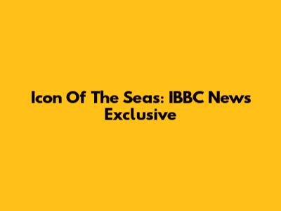 Icon Of The Seas: IBBC News Exclusive