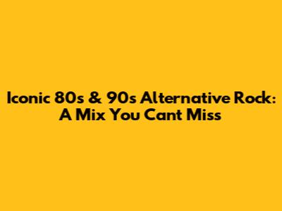 Iconic 80s & 90s Alternative Rock: A Mix You Can't Miss