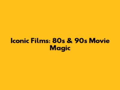 Iconic Films: 80s & 90s Movie Magic