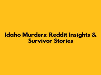Idaho Murders: Reddit Insights & Survivor Stories