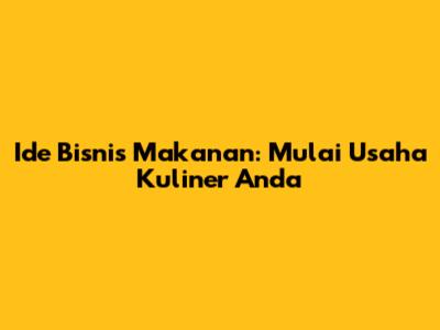 Ide Bisnis Makanan: Mulai Usaha Kuliner Anda