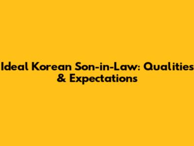 Ideal Korean Son-in-Law: Qualities & Expectations