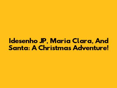 Idesenho JP, Maria Clara, And Santa: A Christmas Adventure!
