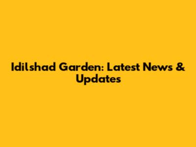 Idilshad Garden: Latest News & Updates