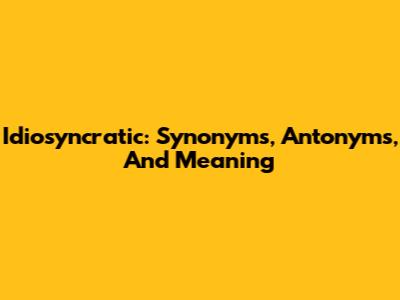 Idiosyncratic: Synonyms, Antonyms, And Meaning