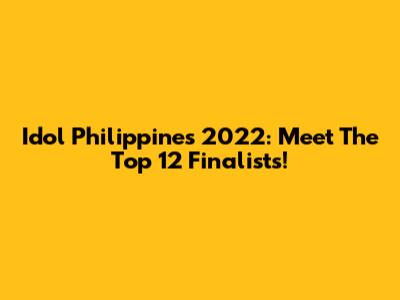 Idol Philippines 2022: Meet The Top 12 Finalists!
