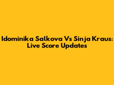 Idominika Salkova Vs Sinja Kraus: Live Score Updates
