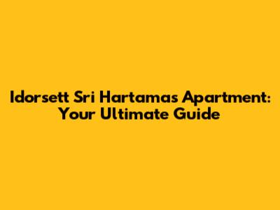 Idorsett Sri Hartamas Apartment: Your Ultimate Guide
