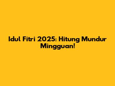 Idul Fitri 2025: Hitung Mundur Mingguan!