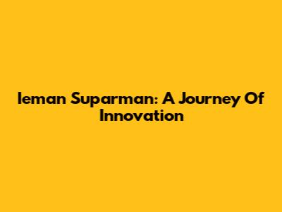 Ieman Suparman: A Journey Of Innovation