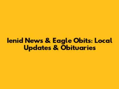 Ienid News & Eagle Obits: Local Updates & Obituaries