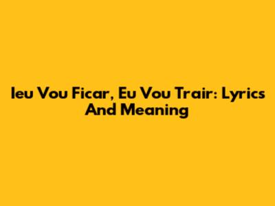 Ieu Vou Ficar, Eu Vou Trair: Lyrics And Meaning