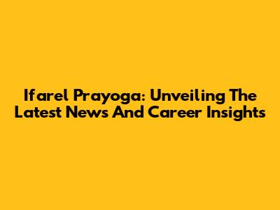 Ifarel Prayoga: Unveiling The Latest News And Career Insights