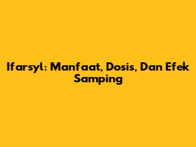 Ifarsyl: Manfaat, Dosis, Dan Efek Samping