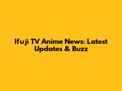 Ifuji TV Anime News: Latest Updates & Buzz