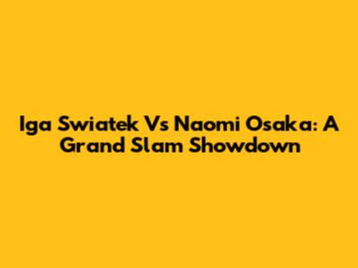 Iga Swiatek Vs Naomi Osaka: A Grand Slam Showdown