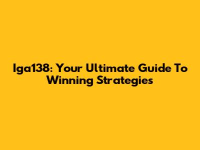 Iga138: Your Ultimate Guide To Winning Strategies