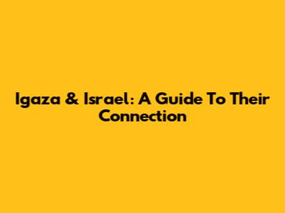 Igaza & Israel: A Guide To Their Connection