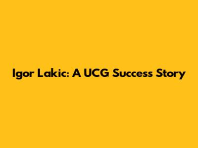 Igor Lakic: A UCG Success Story
