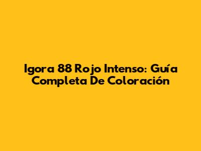 Igora 88 Rojo Intenso: Guía Completa De Coloración