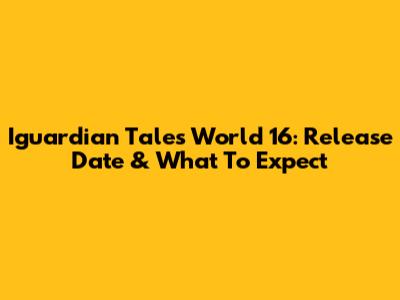 Iguardian Tales World 16: Release Date & What To Expect