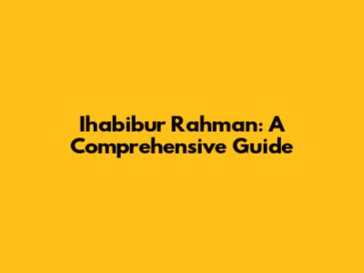Ihabibur Rahman: A Comprehensive Guide