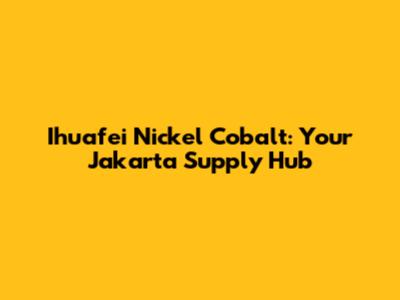 Ihuafei Nickel Cobalt: Your Jakarta Supply Hub