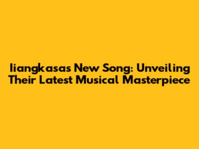 Iiangkasa's New Song: Unveiling Their Latest Musical Masterpiece